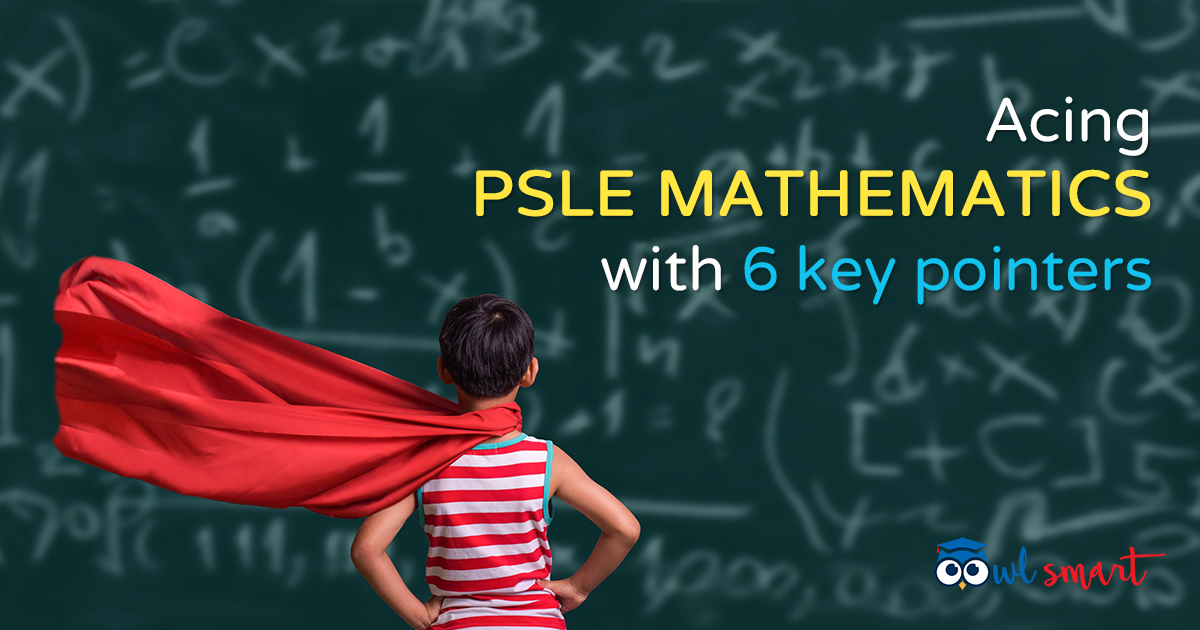 Acing PSLE Mathematics With 6 Key Pointers